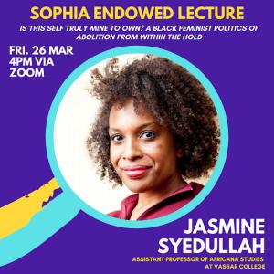 Jasmine Syedullah, Sophia Endowed Lecture: Is this self truly mine? a black feminist politics of abolition from within the hold. Friday 26 March, 4 pm via Zoom